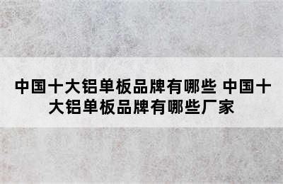 中国十大铝单板品牌有哪些 中国十大铝单板品牌有哪些厂家